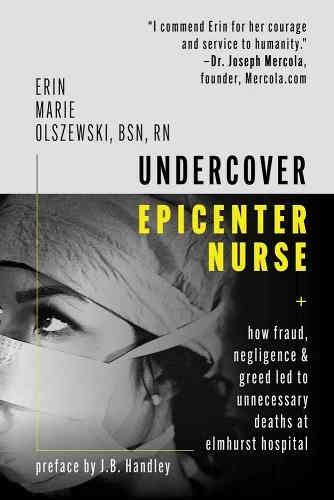 book cover image and hyperlink for: Undercover Epicenter Nurse: How Fraud, Negligence, and Greed Led to Unnecessary Deaths at Elmhurst
by Erin Marie Olszewski
August 2020, Hot Books