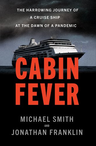 book cover image and hyperlink for: Cabin Fever: The Harrowing Journey of a Cruise Ship at the Dawn of a Pandemic
by Michael Smith and Jonathan Franklin
June 2022, Doubleday Books