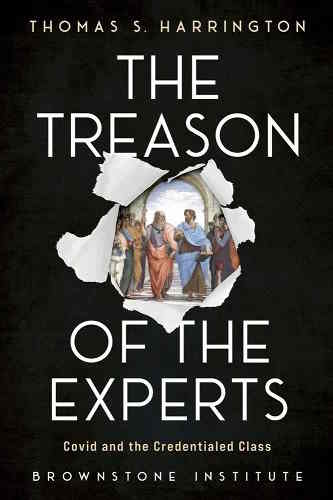 book cover image and hyperlink for: The Treason of the Experts: Covid and the Credentialed Class
by Thomas S. Harrington
April 2023, Brownstone Institute
