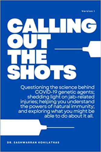 book cover image and hyperlink for: Calling Out the Shots: Questioning the Science behind Covid-19 Genetic Agents; Shedding Light on Jab-Related Injuries
by Eashwarran Kohilathas
December 2022, independently published