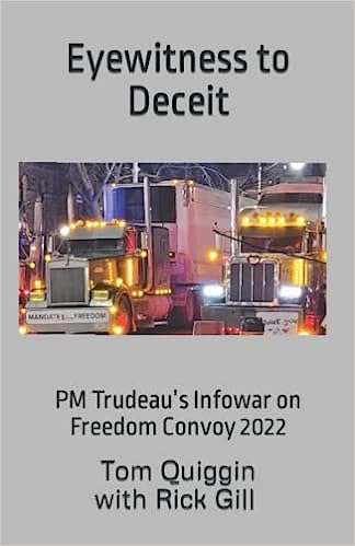 book cover image and hyperlink for: Eyewitness to Deceit: Trudeau’s Infowar on Freedom Convoy 2022
by Tom Quiggin and Rick Gill
June 2022, independently published