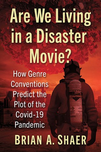 book cover image and hyperlink for: Are We Living in a Disaster Movie? How Genre Conventions Predict the Plot of the Covid-19 Pandemic
by Brian A. Shaer
August 2022, McFarland