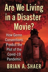 book cover image and hyperlink for: Are We Living in a Disaster Movie? How Genre Conventions Predict the Plot of the Covid-19 Pandemic
by Brian A. Shaer
August 2022, McFarland