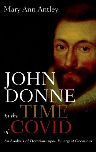 book cover image and hyperlink for: John Donne in the Time of Covid: An Analysis of Devotions upon Emergent Occasions
by Mary Ann Antley
November 2022, Resource Publications
