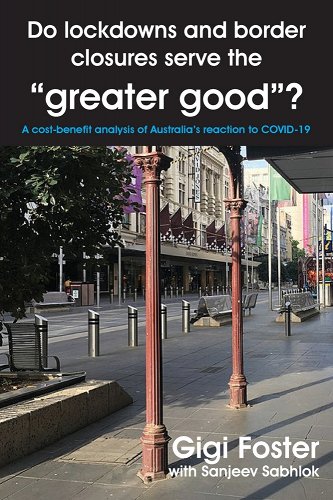 book cover image and hyperlink for: Do Lockdowns and Border Closures Serve the Greater Good? A Cost-Benefit Analysis of Australia's Reaction to Covid-19
by Gigi Foster
September 2022, Connor Court Publishing