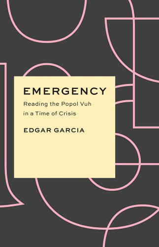 book cover image and hyperlink for: Emergency: Reading the Popol Vuh in a Time of Crisis
by Edgar Garcia
April 2022, University of Chicago Press
