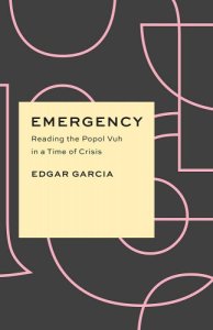 book cover image and hyperlink for: Emergency: Reading the Popol Vuh in a Time of Crisis
by Edgar Garcia
April 2022, University of Chicago Press