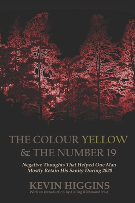 book cover image and hyperlink for: The Colour Yellow and The Number 19: Negative Thoughts That Helped One Man Mostly Retain His Sanity During 2020
by Kevin Higgins
November 2020, independently published