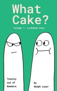 book cover image and hyperlink for: What Cake? Volume 1: Lockdown Days
by Ralph Lazar
May 2020, Last Lemon Productions