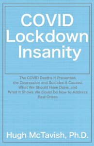 book cover image and hyperlink for: Covid Lockdown Insanity: The Covid Deaths It Prevented, the Depression and Suicides It Caused, What We Should Have Done...
by Hugh McTavish
June 2021, West Fork Press