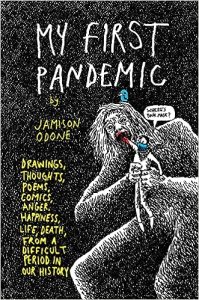 book cover image and hyperlink for: My First Pandemic: Drawings, Thoughts, Poems, Comics, Anger, Happiness, Life, Death, from a Difficult Period in Our History
by Jamison Odone
May 2022, Black Panel Press