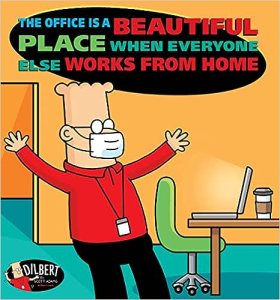 book cover image and hyper link for: The Office Is a Beautiful Place When Everyone Else Works from Home
by Scott Adams
December 2021, Andrews McMeel