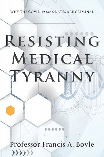 book cover image and hyperlink for: Resisting Medical Tyranny: Why the Covid-19 Mandates Are Criminal
by Francis A. Boyle
April 2022, Waterside Productions