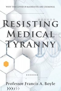 book cover image and hyperlink for: Resisting Medical Tyranny: Why the Covid-19 Mandates Are Criminal
by Francis A. Boyle
April 2022, Waterside Productions