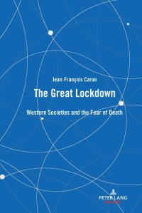 book cover image and hyperlink for: The Great Lockdown: Western Societies and the Fear of Death
by Jean-François Caron
February 2022, Peter Lang