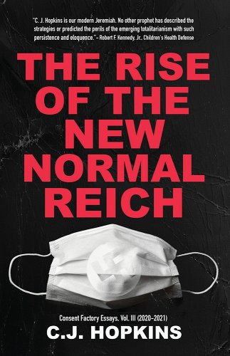 book cover image and hyperlink for: The Rise of the New Normal Reich
by C. J. Hopkins
May 2022, Consent Factory Publishing