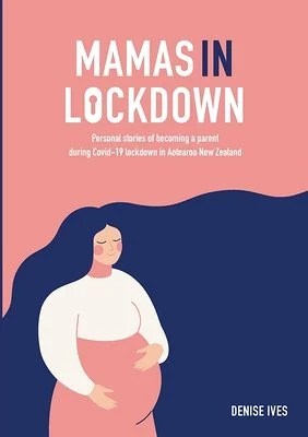 book cover image and hyperlink for: Mamas in Lockdown: Personal Stories of Becoming a Parent during Covid-19 Lockdown in Aotearoa New Zealand
by Denise Ives
November 2020, National Library of New Zealand