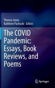 book cover images and hyperlink for: The Covid Pandemic: Essays, Book Reviews, and Poems
edited by Therese Jones and Kathleen Pachucki
November 2022, Springer