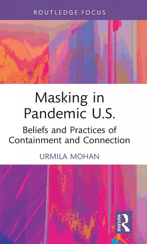 book cover image and hyperlink for: Masking in Pandemic U.S.: Beliefs and Practices of Containment and Connection
by Urmila Mohan
September 2022, Routledge