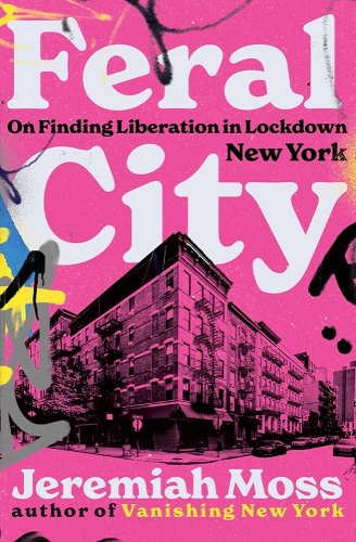 book cover image and hyperlink for: Feral City: On Finding Liberation in Lockdown New York
by Jeremiah Moss
October 2022, W. W. Norton and Co.