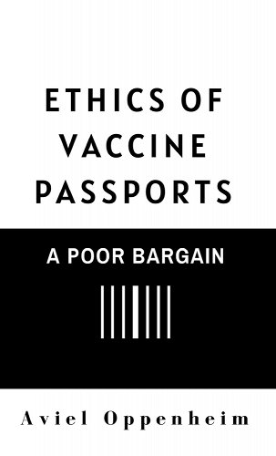 book cover image and hyperlink for: Ethics of Vaccine Passports: A Poor Bargain
by Aviel Oppenheim
October 2022, independently published