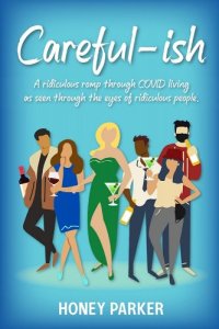 book cover image and hyperlink for: Careful-ish: A Ridiculous Romp Through Covid-Living As Seen Through The Eyes Of Ridiculous People
by Honey Parker
October 2020, Slow Burn Marketing