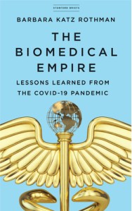 book cover image and hyperlink for: The Biomedical Empire: Lessons Learned from the Covid-19 Pandemic
by Barbara Katz Rothman
June 2021, Stanford University Press