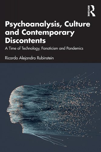 book cover image and hyperlink for: Psychoanalysis, Culture and Contemporary Discontents: A Time of Technology, Fanaticism and Pandemics by Ricardo Alejandro Rubinstein October 2022, Routledge