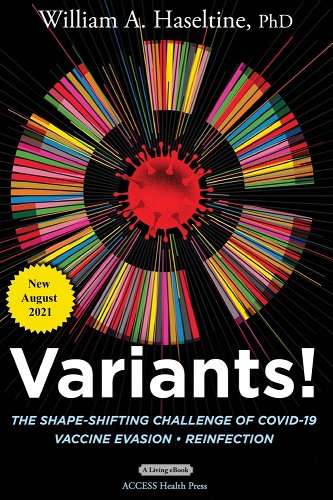 book cover image and hyperlink for: Variants! The Shape-Shifting Challenge of Covid-19 Vaccine Evasion, Reinfection
by William A. Haseltine
February 2021, Access Health International