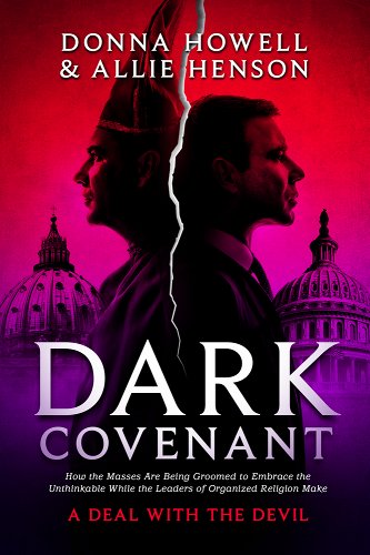 book cover image and hyperlink for: Dark Covenant: How the Masses Are Being Groomed to Embrace the Unthinkable while the Leaders of Organized Religion Make a Deal with the Devil
by Donna Howell and Allie Henson
April 2021, Defender