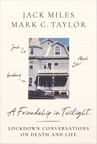 book cover image and hyperlink: A Friendship in Twilight: Lockdown Conversations on Death and Life
by Jack Miles and Mark C. Taylor
July 2022, Columbia University Press