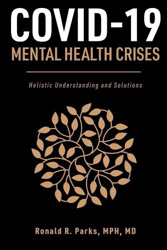 book cover image and hyperlink for: Covid-19 Mental Health Crises: Holistic Understanding and Solutions
by Ronald R. Parks
March 2021, independently published