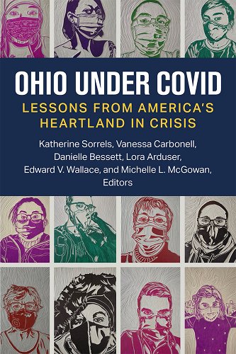 book cover image and hyperlink for: Ohio Under Covid: Lessons from America's Heartland in Crisis
edited by Katherine Sorrels, et al.
April 2023, University of Michigan Press