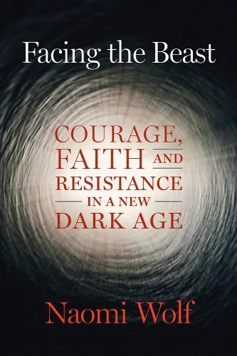 book cover image and hyperlink for: Facing the Beast: Courage, Faith and Resistance in a New Dark Age
by Naomi Wolf
November 2023, Chelsea Green Publishing