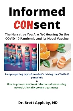 book cover image and hyperlink for: Informed Consent: The Narrative You Are Not Hearing on the Covid-19 Pandemic and its Novel Vaccine
by Brett Appleby
April 2021, independently published