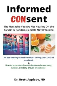 book cover image and hyperlink for: Informed Consent: The Narrative You Are Not Hearing on the Covid-19 Pandemic and its Novel Vaccine
by Brett Appleby
April 2021, independently published