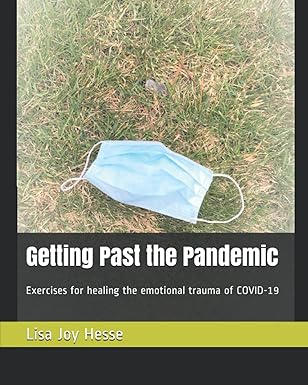 book cover image and hyperlink for: Getting Past the Pandemic: Exercises for Healing the Emotional Trauma of Covid-19
by Lisa Joy Hesse
May 2021, independently published