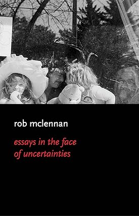 book cover image and hyperlink for: Essays in the Face of Uncertainties
by Rob McLennan
November 2022, Mansfield Press