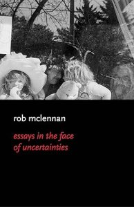 book cover image and hyperlink for: Essays in the Face of Uncertainties
by Rob McLennan
November 2022, Mansfield Press