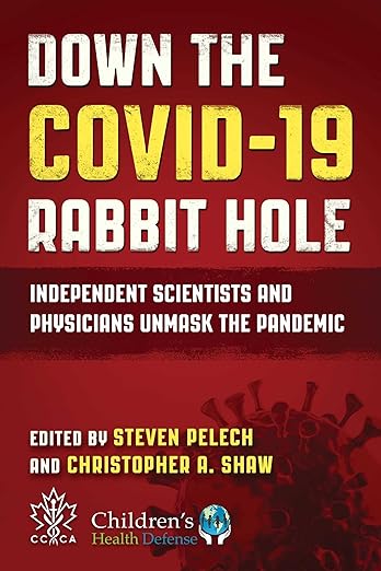 book cover image and hyperlink for: Down the Covid-19 Rabbit Hole: Independent Scientists and Physicians Unmask the Pandemic
edited by Steven Pelech and Christopher A. Shaw
November 2024, Skyhorse