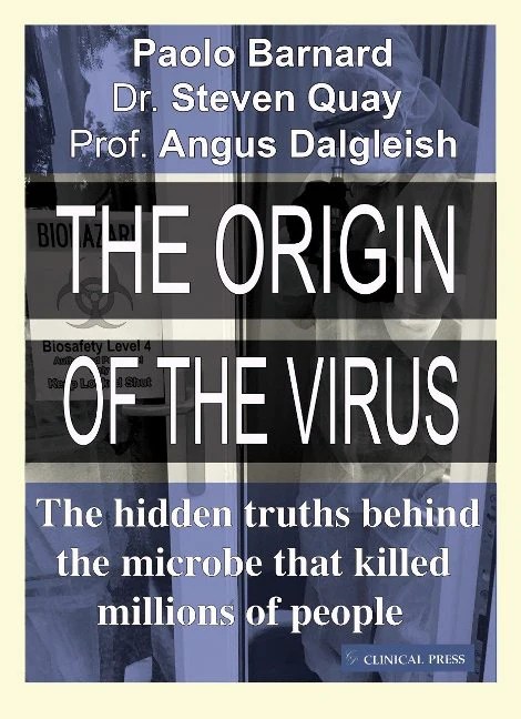 book cover image and hyperlink for: The Origin of the Virus: The Hidden Truths behind the Microbe that Killed Millions of People
by Paolo Barnard, Steven Quay, and Angus Dalgleish
September 2021, Clinical Press
