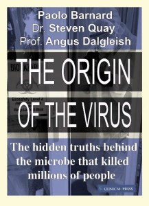 book cover image and hyperlink for: The Origin of the Virus: The Hidden Truths behind the Microbe that Killed Millions of People
by Paolo Barnard, Steven Quay, and Angus Dalgleish
September 2021, Clinical Press