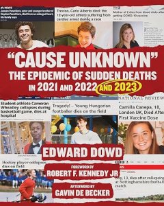 book cover image and hyperlink for: Cause Unknown: The Epidemic of Sudden Deaths in 2021 and 2022 and 2023
by Edward Dowd
updated edition, March 2024, Children's Health Defense Books