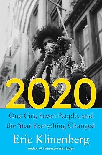 book cover image and hyperlink for: 2020: One City, Seven People, and the Year Everything Changed
by Eric Klinenberg
February 2024, Knopf