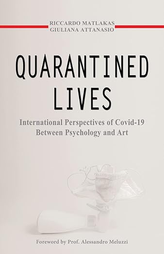 book cover image and hyperlink for: Quarantined Lives: International Perspectives of Covid-19 between Psychology and Art
by Riccardo Matlakas and Giuliana Attanasio
December 2021, independently published