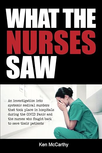 book cover image and hyperlink for: What the Nurses Saw: An Investigation into the Systemic Medical Murders that Took Place in Hospitals during the Covid Panic...
by Ken McCarthy
December 2023, independently published