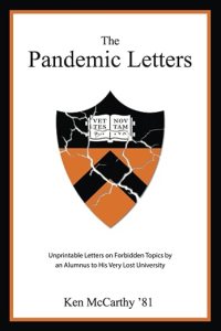 book cover image and hyperlink for: The Pandemic Letters: Unprintable Letters on Forbidden Topics by an Alumnus to His Very Lost University
by Ken McCarthy
May 2023, independently published