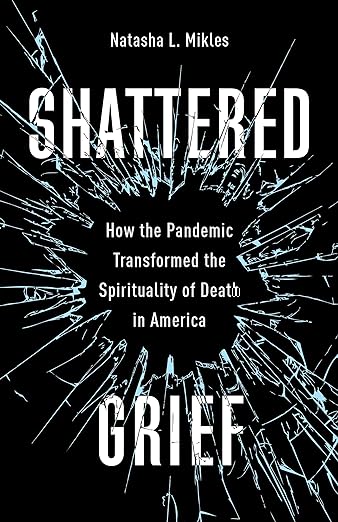 book cover image and hyperlink for: Shattered Grief: How the Pandemic Transformed the Spirituality of Death in America
by Natasha L. Mikles
July 2024, Columbia University Press
