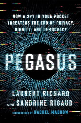 book cover image and hyperlink for: Pegasus: How a Spy in Your Pocket Threatens the End of Privacy, Dignity, and Democracy
by Laurent Richard and Sandrine Rigaud
January 2023, Henry Holt and Company