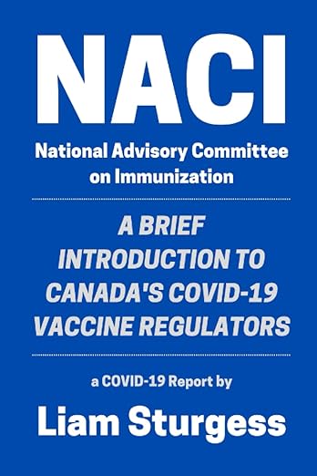 book cover image and hyperlink for: NACI National Advisory Committee on Immunization: A Brief Introduction to Canada's Covid-19 Vaccine Regulators
by Liam Sturgess
May 2022, independently published